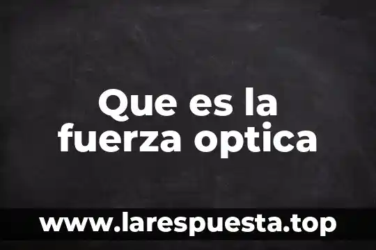 Qué es la fuerza boyante 4 Que es la fuerza optica