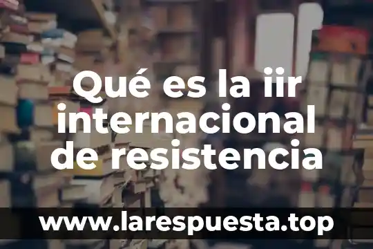 Qué es la iir internacional de resistencia