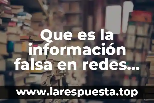 Que es diagramador de redes con tiempos determinísticos y probabilísticos 7 Que es la información falsa en redes sociales