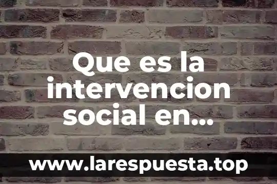 Que es la intervencion social en trabajo social segun autores