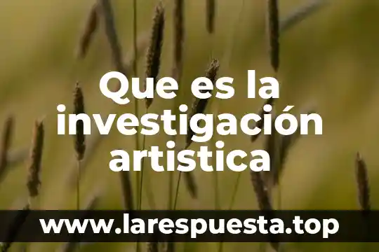 Que es un proyecte de investigacion 5 Que es la investigaci贸n artistica