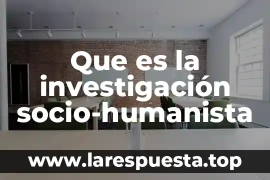 Que es un proyecte de investigacion 6 Que es la investigaci贸n socio-humanista