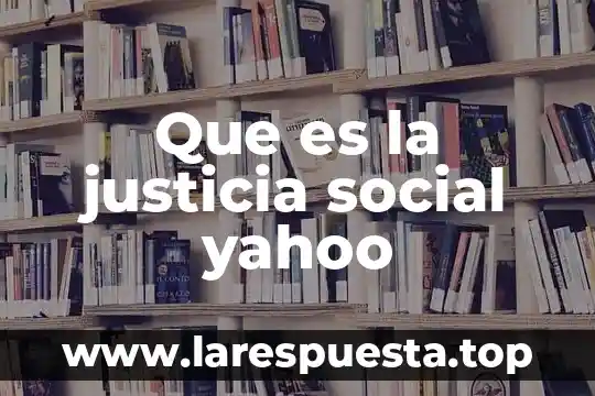Que es la justicia social yahoo