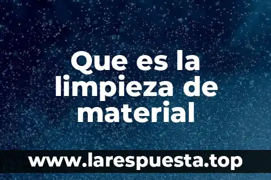 Que es limpieza articular 7 Que es la limpieza de material