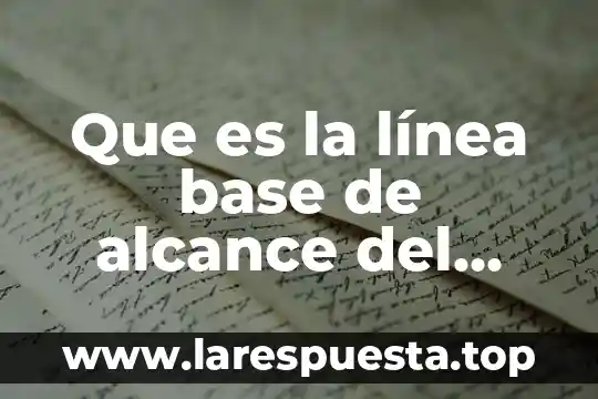Que es la línea base de alcance del proyecto