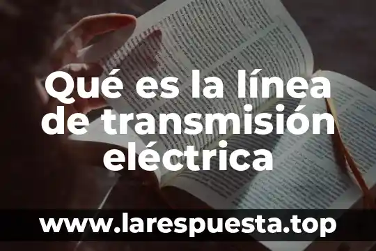 Qué es la línea de transmisión eléctrica
