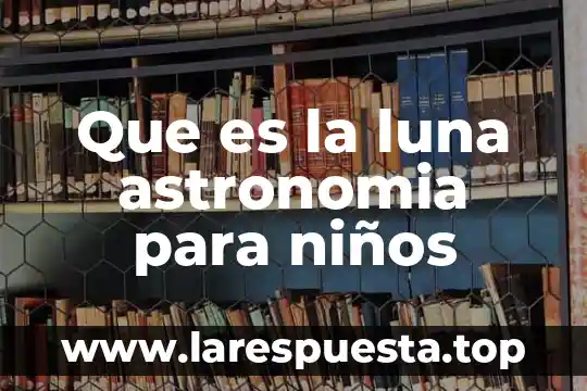 Que es la luna astronomia para niños