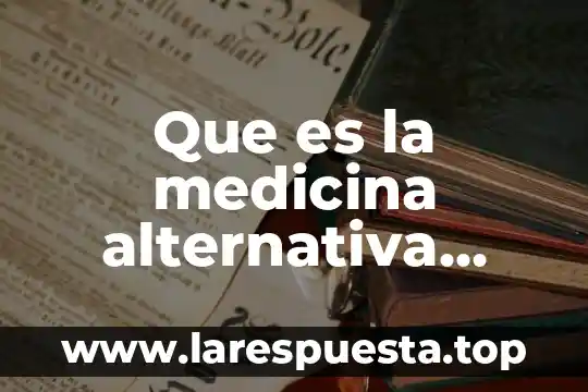 Para que es util el microscopio en la medicina 8 Que es la medicina alternativa caracteristicas