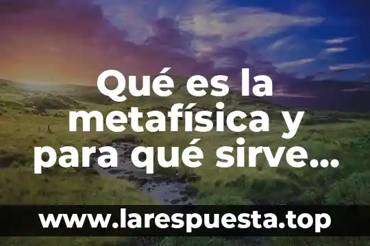 Qué es la metafísica y para qué sirve unam
