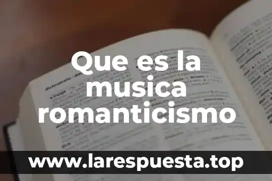Que es el romanticismo temas de ciencias sociales 5 Que es la musica romanticismo