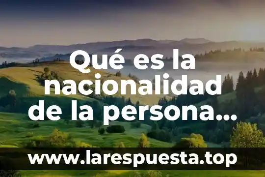 Qué es la nacionalidad de la persona concepto