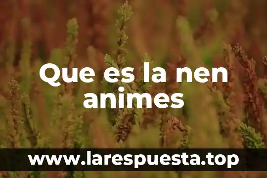 Que es la nen animes