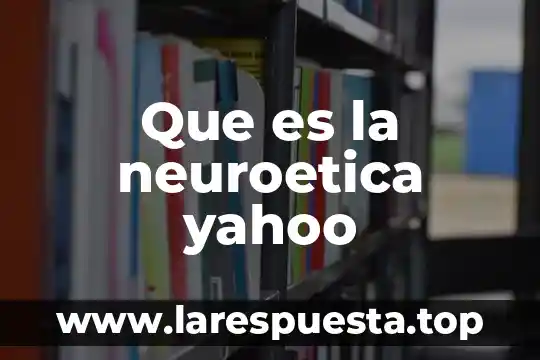 Que es la neuroetica yahoo