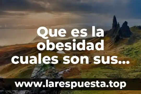 Que es la obesidad cuales son sus consecuencias