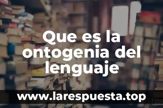 Que es la ontogenia del lenguaje