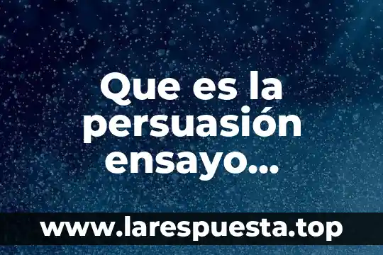 Que es un ensayo brayan 4 Que es la persuasión ensayo literario