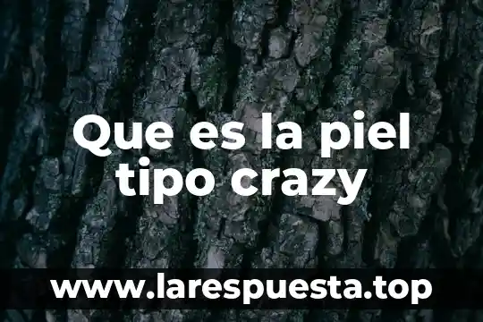 Que es la piel tipo crazy