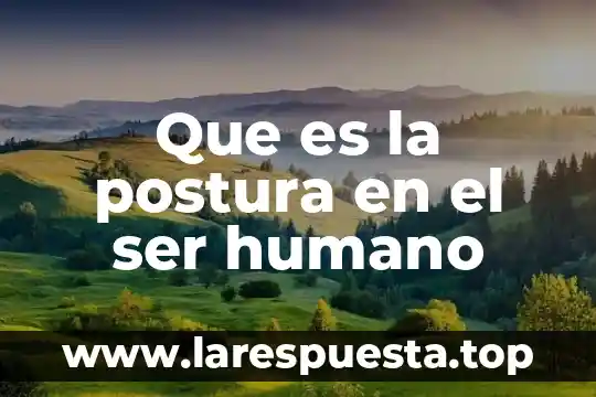 Qué es el nombre del asentamiento humano 6 Que es la postura en el ser humano