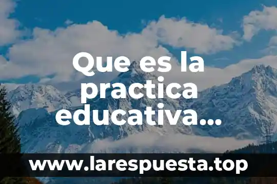 Qué es horarios escolar de teoría y práctica 8 Que es la practica educativa segun van manem