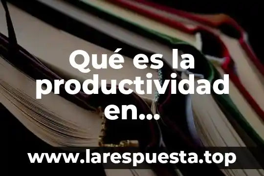 Que es medición de la productividad 6 Qué es la productividad en administración de operaciones