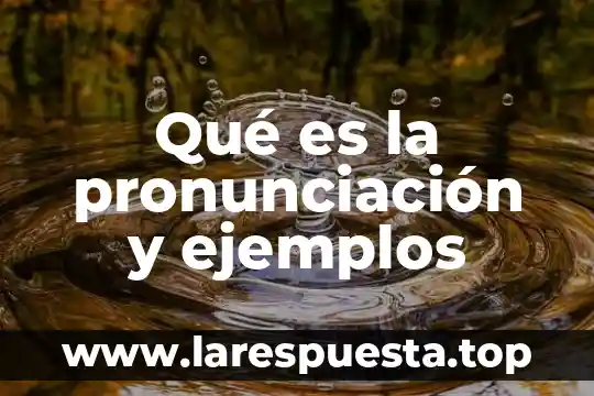 Qué es la pronunciación y ejemplos