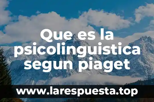 Que es la psicolinguistica segun piaget