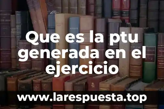 Que es ejercicio de comercio 7 Que es la ptu generada en el ejercicio