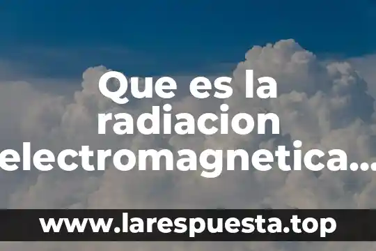 Igh e idn que es radiacion solar 4 Que es la radiacion electromagnetica en quimica