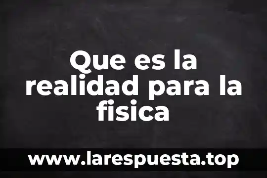 Que es la realidad para la fisica