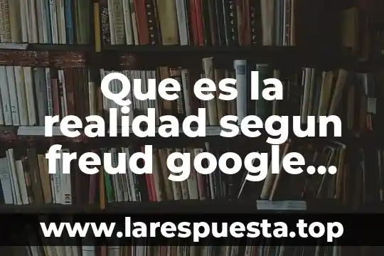 Que es la realidad segun freud google academico