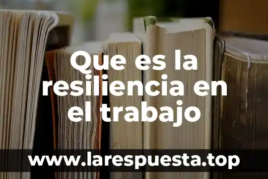 Que es faltar al trabajo 5 Que es la resiliencia en el trabajo
