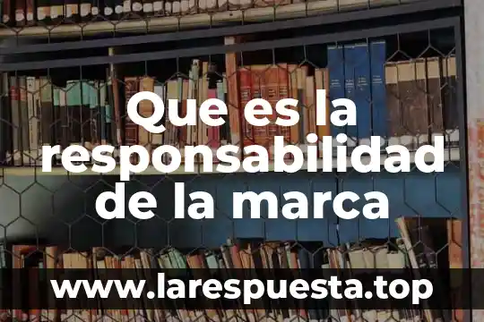 Que es la responsabilidad social profesional 7 Que es la responsabilidad de la marca