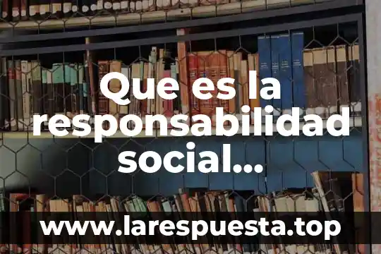 Que es responsabilidad y formacion social 3 Que es la responsabilidad social universitaria uladech