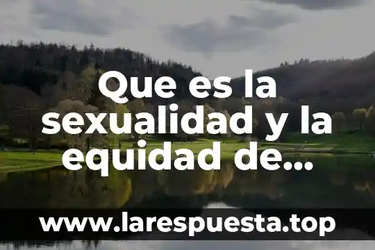 Que es equidad social en guatemala 6 Que es la sexualidad y la equidad de genero