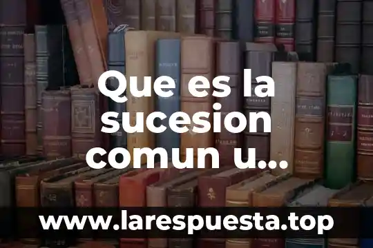 Sucesion que es y un ejemplo 3 Que es la sucesion comun u ordinaria