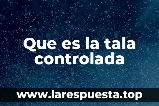 Que es una dieta controlada en fibra 5 Que es la tala controlada