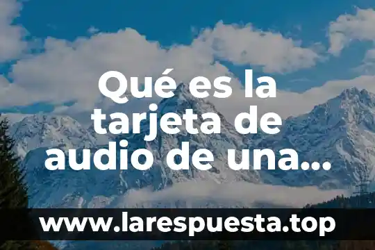Qué es la tarjeta de audio de una computadora