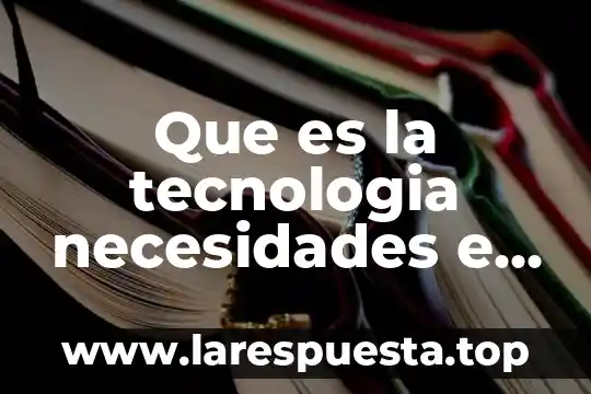 Impacto de las necesidades humanas sobre la naturaleza que es 3 Que es la tecnologia necesidades e intereses sociales
