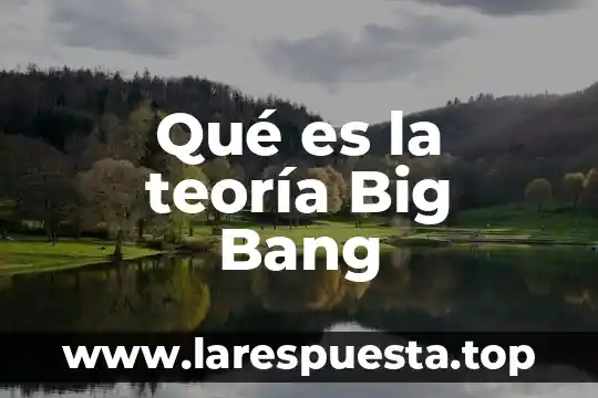 Que es el origen del universo teoria del big bang 6 Qué es la teoría Big Bang