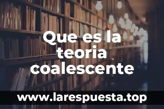 Que es la teoria coalescente