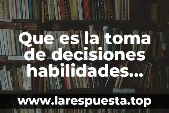 En habilidades directivas que es resultado 3 Que es la toma de decisiones habilidades directivas
