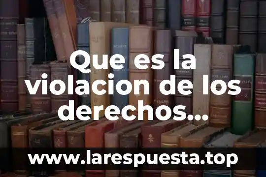 Que es la violacion de los derechos humanos yahoo