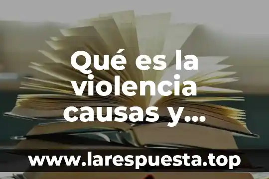 Qué es la violencia causas y consecuencias