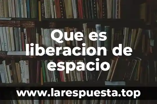Que es espacio definición 5 Que es liberacion de espacio