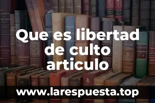 Que es libertad de culto articulo