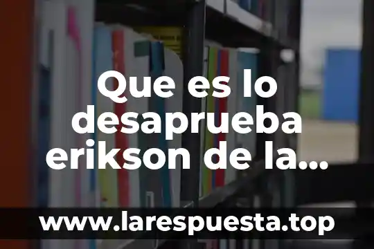 Que es lo desaprueba erikson de la teoria de freud