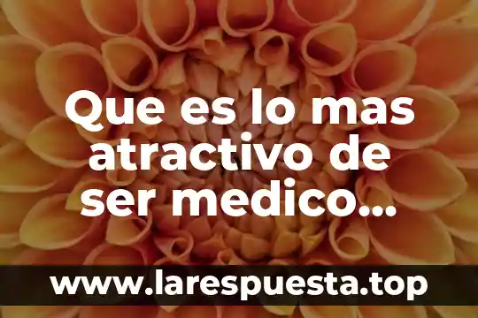 Que es ser cirujano general 3 Que es lo mas atractivo de ser medico cirujano