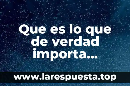Que es lo que de verdad importa biblicamente