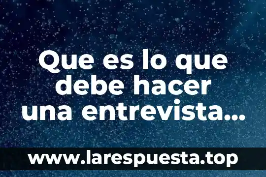 Que es lo que debe hacer una entrevista de trabajo