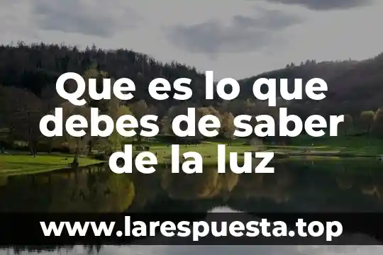 Sin saber que es lo que hago 7 Que es lo que debes de saber de la luz